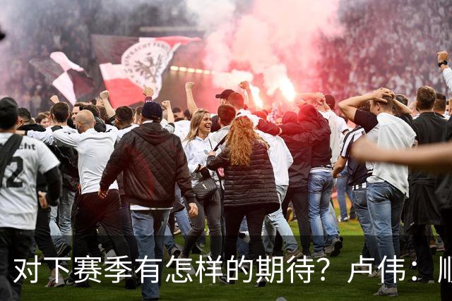 对下赛季有怎样的期待？卢伟：顺其自然 我们还有很大提升空间